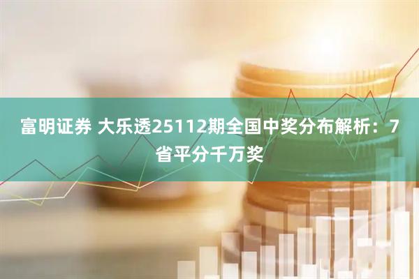 富明证券 大乐透25112期全国中奖分布解析：7省平分千万奖