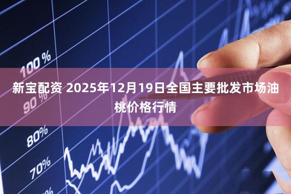 新宝配资 2025年12月19日全国主要批发市场油桃价格行情